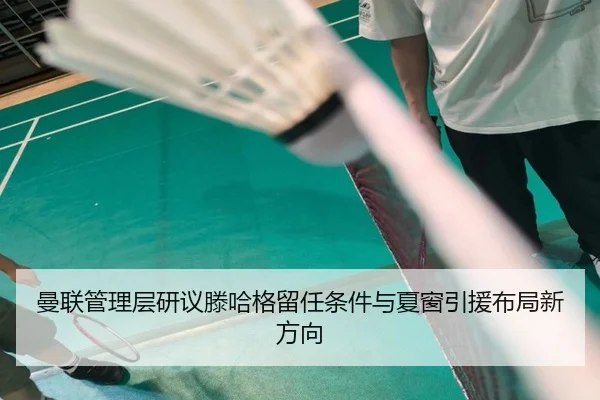 曼联管理层研议滕哈格留任条件与夏窗引援布局新方向 | pg