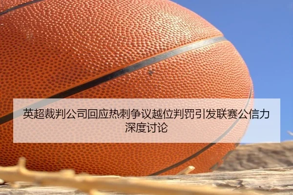 英超裁判公司回应热刺争议越位判罚引发联赛公信力深度讨论