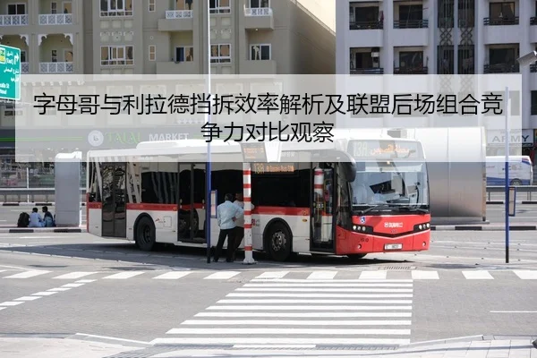 字母哥与利拉德挡拆效率解析及联盟后场组合竞争力对比观察