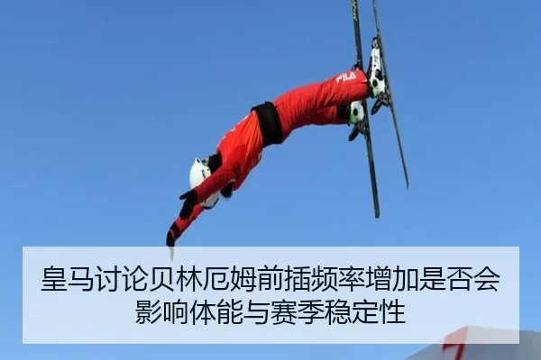 皇马讨论贝林厄姆前插频率增加是否会影响体能与赛季稳定性
