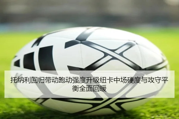 托纳利回归带动跑动强度升级纽卡中场硬度与攻守平衡全面回暖